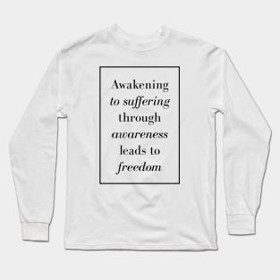 Awakening to suffering through awareness leads to freedom - Life quote Long Sleeve T-Shirt